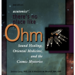 Acutonics: There’s No Place Like Ohm, Sound Healing, Oriental Medicine, and the Cosmic Mysteries, 2nd edition by Donna Carey (Author), Marjorie de Muynck (Author)
