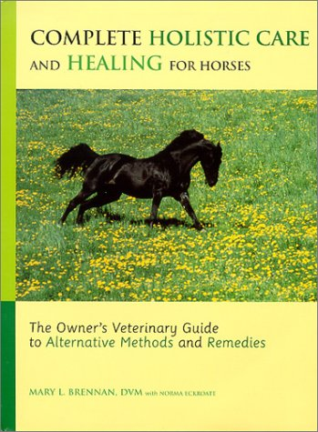 Complete Holistic Care and Healing for Horses: The Owner’s Veterinary Guide to Alternative Methods and Remedies Hardcover – April 15, 2001 by Mary L. Brennan (Author), Norma Eckroate (Contributor)